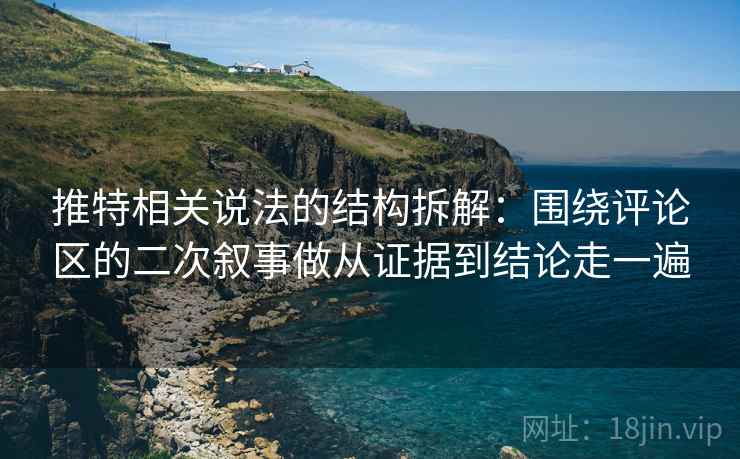 推特相关说法的结构拆解：围绕评论区的二次叙事做从证据到结论走一遍
