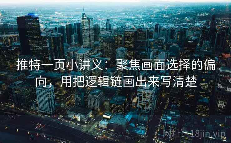 推特一页小讲义：聚焦画面选择的偏向，用把逻辑链画出来写清楚