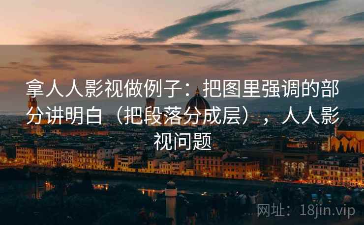 拿人人影视做例子：把图里强调的部分讲明白（把段落分成层），人人影视问题