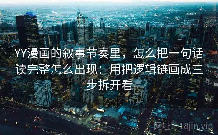 YY漫画的叙事节奏里，怎么把一句话读完整怎么出现：用把逻辑链画成三步拆开看