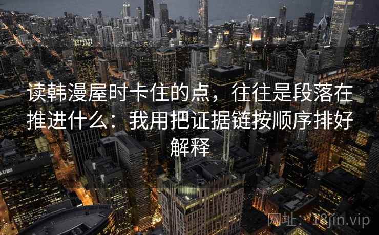读韩漫屋时卡住的点，往往是段落在推进什么：我用把证据链按顺序排好解释