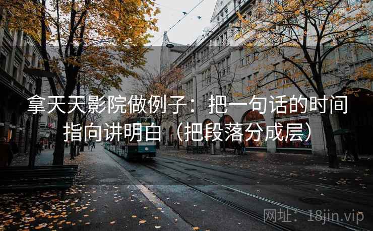 拿天天影院做例子：把一句话的时间指向讲明白（把段落分成层）