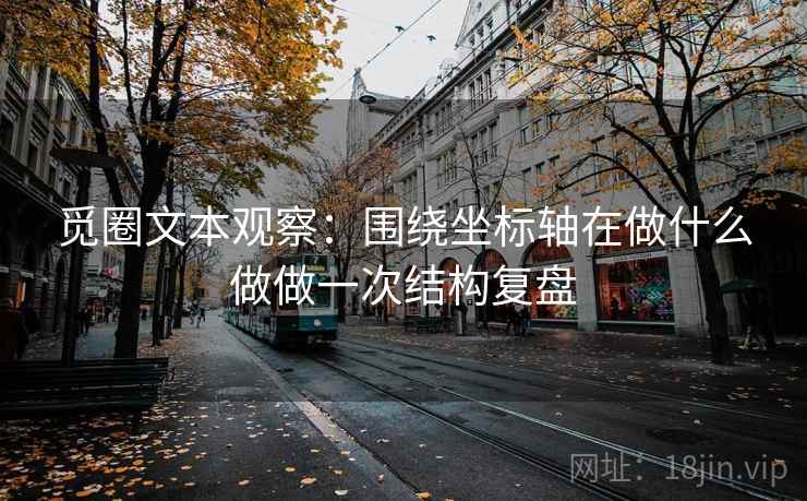 觅圈文本观察：围绕坐标轴在做什么做做一次结构复盘