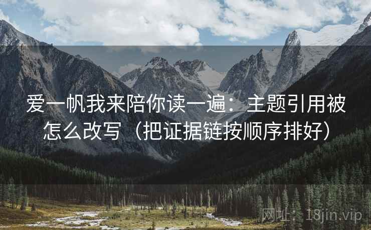 爱一帆我来陪你读一遍：主题引用被怎么改写（把证据链按顺序排好）