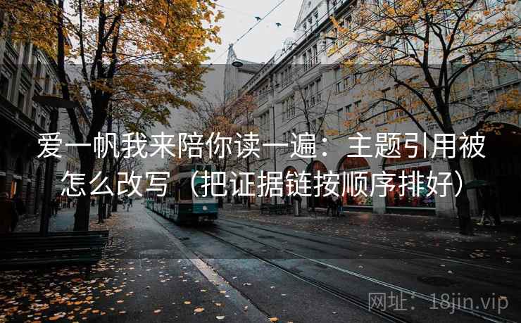 爱一帆我来陪你读一遍：主题引用被怎么改写（把证据链按顺序排好）