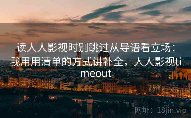 读人人影视时别跳过从导语看立场：我用用清单的方式讲补全，人人影视timeout