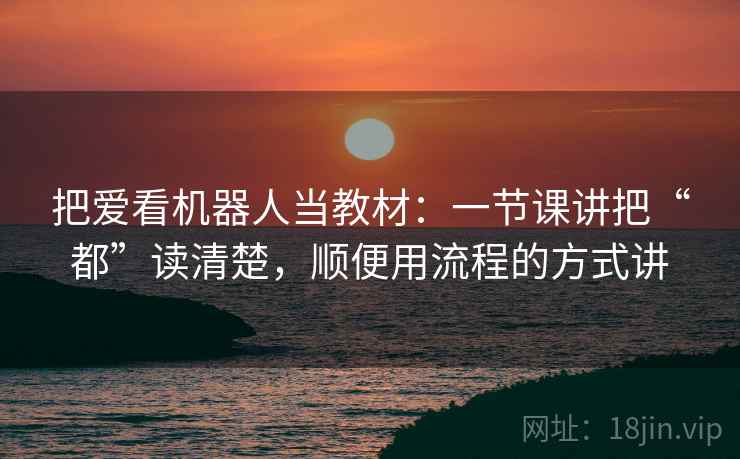 把爱看机器人当教材：一节课讲把“都”读清楚，顺便用流程的方式讲