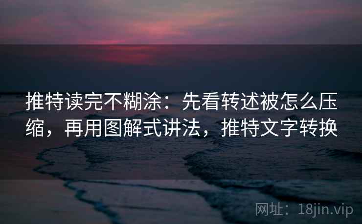 推特读完不糊涂：先看转述被怎么压缩，再用图解式讲法，推特文字转换