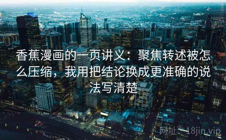 香蕉漫画的一页讲义：聚焦转述被怎么压缩，我用把结论换成更准确的说法写清楚