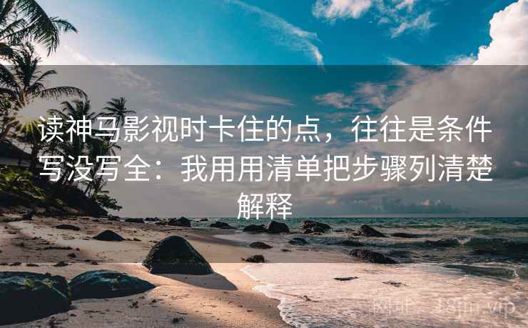读神马影视时卡住的点，往往是条件写没写全：我用用清单把步骤列清楚解释