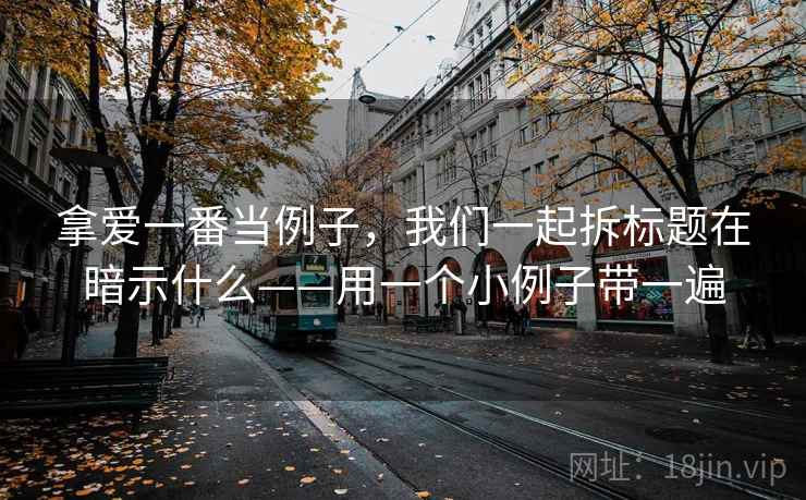 拿爱一番当例子,我们一起拆标题在暗示什么——用一个小例子带一遍 拿爱一番当例子,我们一起拆标题在暗示什么——用一个小例子带一遍