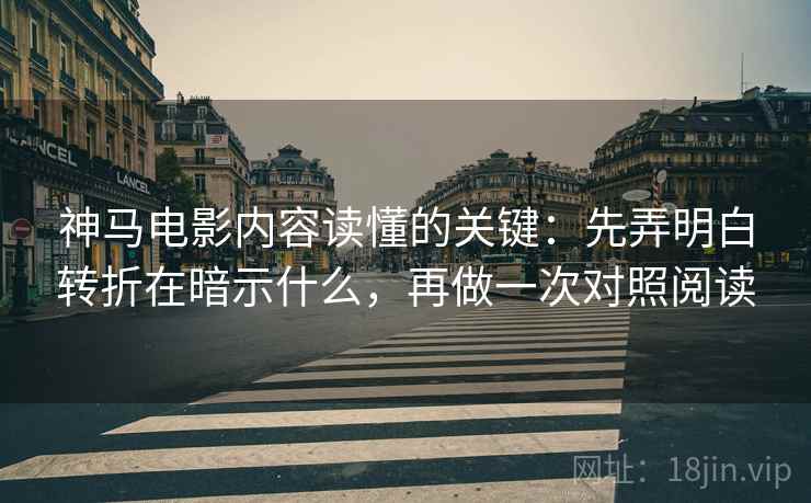 神马电影内容读懂的关键:先弄明白转折在暗示什么,再做一次对照阅读 神马电影内容读懂的关键:先弄明白转折在暗示什么,再做一次对照阅读