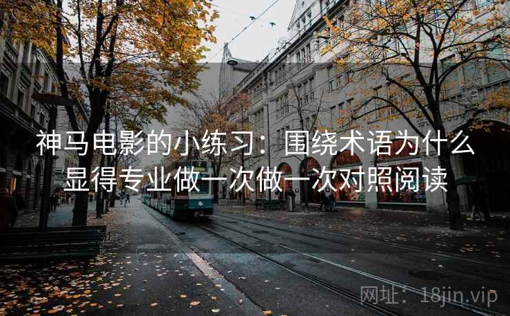 神马电影的小练习：围绕术语为什么显得专业做一次做一次对照阅读