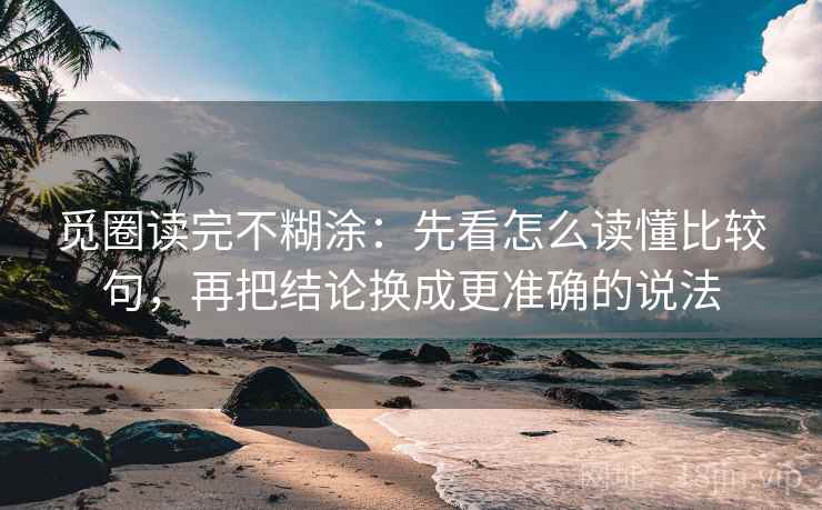 觅圈读完不糊涂：先看怎么读懂比较句，再把结论换成更准确的说法