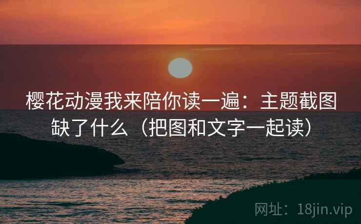 樱花动漫我来陪你读一遍：主题截图缺了什么（把图和文字一起读）