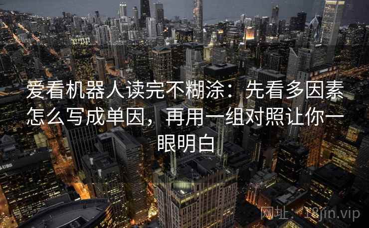爱看机器人读完不糊涂：先看多因素怎么写成单因，再用一组对照让你一眼明白